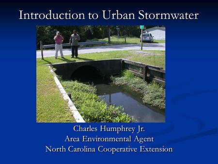 Introduction to Urban Stormwater Charles Humphrey Jr. Area Environmental Agent North Carolina Cooperative Extension Charles Humphrey Jr. Area Environmental.