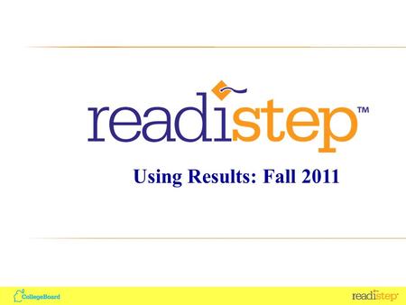 Using Results: Fall 2011. Agenda ReadiStep Overview Using Student Reports and Tools Using Aggregate Reports Using Summary of Answers and Skills (SOAS)