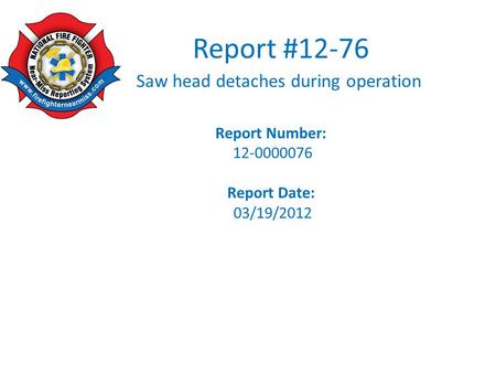 Report #12-76 Saw head detaches during operation Report Number: 12-0000076 Report Date: 03/19/2012.