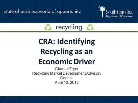 CRA: Identifying Recycling as an Economic Driver Chantal Fryer Recycling Market Development Advisory Council April 10, 2013.