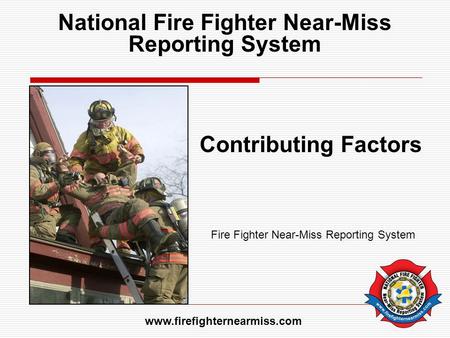 National Fire Fighter Near-Miss Reporting System Contributing Factors Fire Fighter Near-Miss Reporting System www.firefighternearmiss.com.
