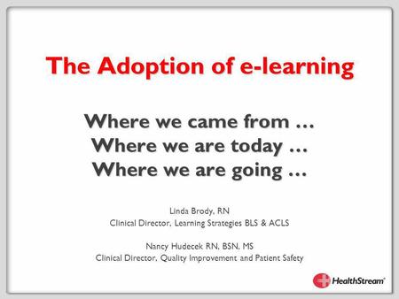 The Adoption of e-learning Where we came from … Where we are today … Where we are going … Linda Brody, RN Clinical Director, Learning Strategies BLS &