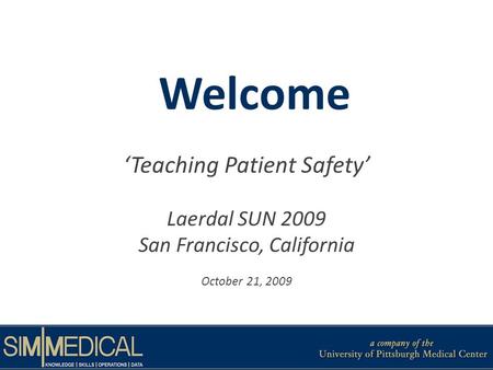Welcome Teaching Patient Safety Laerdal SUN 2009 San Francisco, California October 21, 2009.