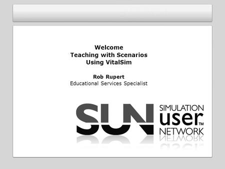 Welcome Teaching with Scenarios Using VitalSim Rob Rupert Educational Services Specialist.