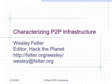 2/15/2001O'Reilly P2P Conference Characterizing P2P Infrastructure Wesley Felter Editor, Hack the Planet