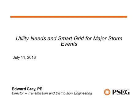 Utility Needs and Smart Grid for Major Storm Events July 11, 2013 Edward Gray, PE Director – Transmission and Distribution Engineering.