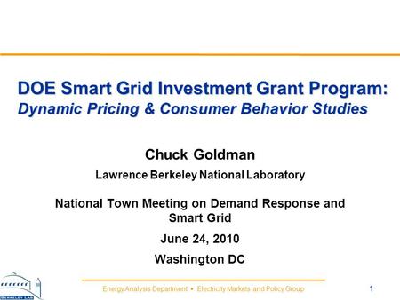 Energy Analysis Department Electricity Markets and Policy Group DOE Smart Grid Investment Grant Program: Dynamic Pricing & Consumer Behavior Studies Chuck.