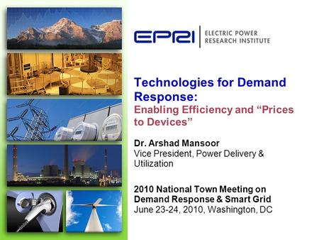 Technologies for Demand Response: Enabling Efficiency and Prices to Devices Dr. Arshad Mansoor Vice President, Power Delivery & Utilization 2010 National.