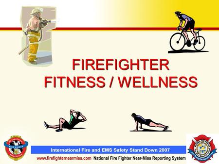 International Fire and EMS Safety Stand Down 2007 FIREFIGHTER FITNESS / WELLNESS.