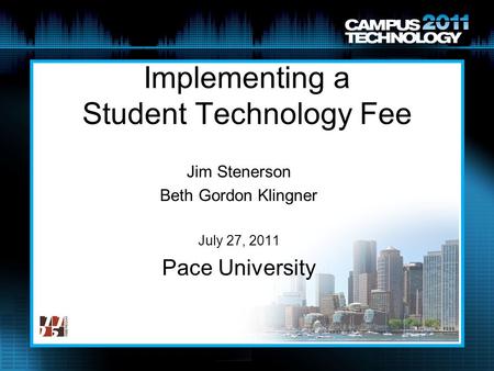 Implementing a Student Technology Fee Jim Stenerson Beth Gordon Klingner July 27, 2011 Pace University.