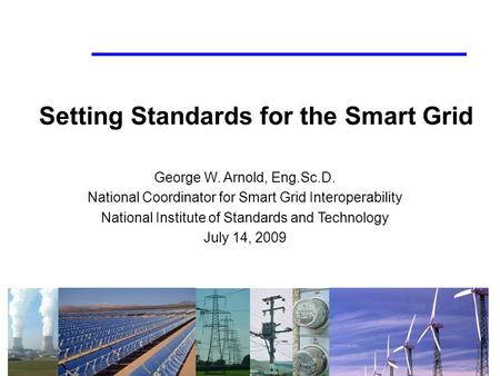 Setting Standards for the Smart Grid George W. Arnold, Eng.Sc.D. National Coordinator for Smart Grid Interoperability National Institute of Standards and.