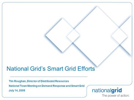 Tim Roughan, Director of Distributed Resources National Town Meeting on Demand Response and Smart Grid July 14, 2009 National Grids Smart Grid Efforts.
