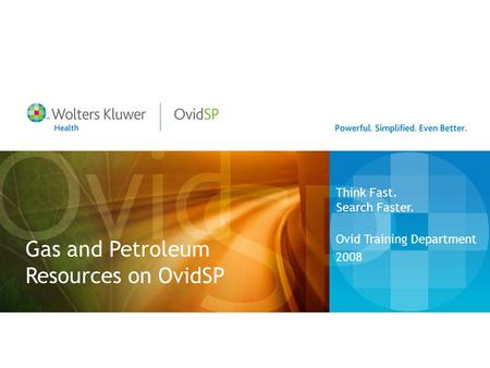 Gas and Petroleum Resources on OvidSP Ovid Training Department 2008 Think Fast. Search Faster.