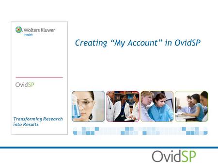 Transforming Research into Results Creating My Account in OvidSP.