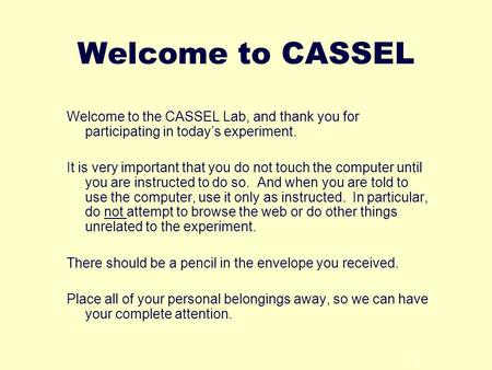 1 Welcome to CASSEL Welcome to the CASSEL Lab, and thank you for participating in todays experiment. It is very important that you do not touch the computer.