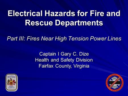 Electrical Hazards for Fire and Rescue Departments Part III: Fires Near High Tension Power Lines Captain I Gary C. Dize Health and Safety Division Fairfax.
