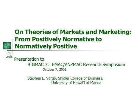 S-D Logic On Theories of Markets and Marketing: From Positively Normative to Normatively Positive Presentation to BIGMAC 3: EMAC/ANZMAC Research Symposium.