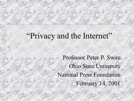Privacy and the Internet Professor Peter P. Swire Ohio State University National Press Foundation February 14, 2001.