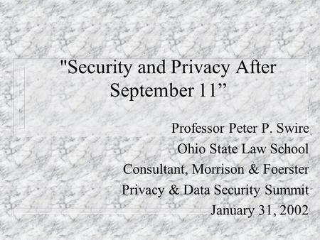 Security and Privacy After September 11 Professor Peter P. Swire Ohio State Law School Consultant, Morrison & Foerster Privacy & Data Security Summit.
