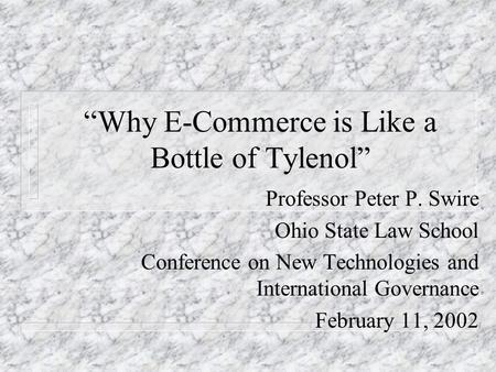 Why E-Commerce is Like a Bottle of Tylenol Professor Peter P. Swire Ohio State Law School Conference on New Technologies and International Governance February.