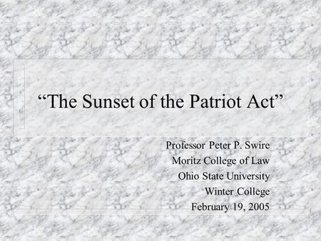 The Sunset of the Patriot Act Professor Peter P. Swire Moritz College of Law Ohio State University Winter College February 19, 2005.