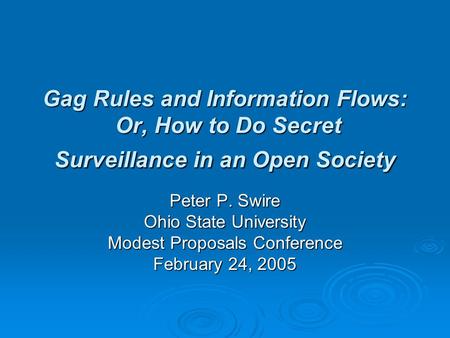 Gag Rules and Information Flows: Or, How to Do Secret Surveillance in an Open Society Peter P. Swire Ohio State University Modest Proposals Conference.