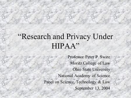 Research and Privacy Under HIPAA Professor Peter P. Swire Moritz College of Law Ohio State University National Academy of Science Panel on Science, Technology.