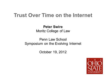 Trust Over Time on the Internet Peter Swire Moritz College of Law Penn Law School Symposium on the Evolving Internet October 19, 2012.