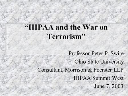 HIPAA and the War on Terrorism Professor Peter P. Swire Ohio State University Consultant, Morrison & Foerster LLP HIPAA Summit West June 7, 2003.