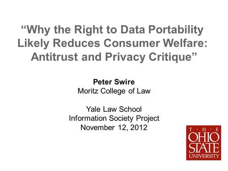 Why the Right to Data Portability Likely Reduces Consumer Welfare: Antitrust and Privacy Critique Peter Swire Moritz College of Law Yale Law School Information.