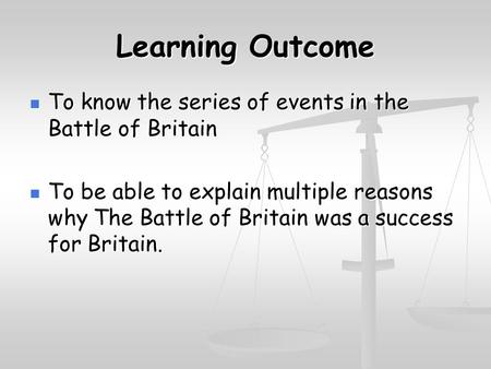 Learning Outcome To know the series of events in the Battle of Britain
