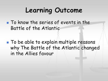 Learning Outcome To know the series of events in the Battle of the Atlantic To know the series of events in the Battle of the Atlantic To be able to explain.