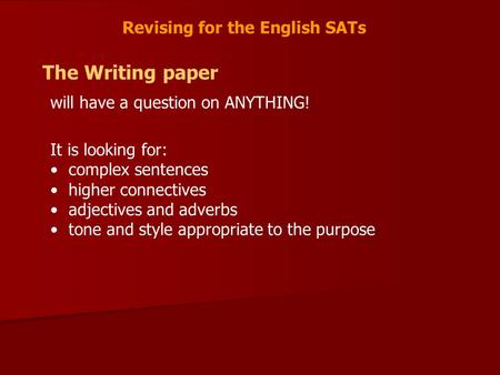 Revising for the English SATs The Writing paper will have a question on ANYTHING! It is looking for: complex sentences higher connectives adjectives and.