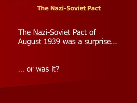 The Nazi-Soviet Pact The Nazi-Soviet Pact of August 1939 was a surprise… … or was it?