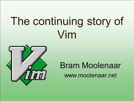 The continuing story of Vim Bram Moolenaar www.moolenaar.net.