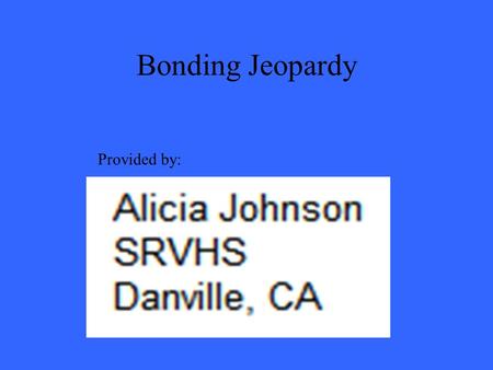 Bonding Jeopardy Provided by:. 200 300 400 500 100 200 300 400 500 100 200 300 400 500 100 200 300 400 500 100 200 300 400 500 100 Ionic Bonds Covalent.