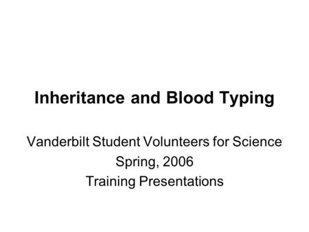 Inheritance and Blood Typing Vanderbilt Student Volunteers for Science Spring, 2006 Training Presentations.