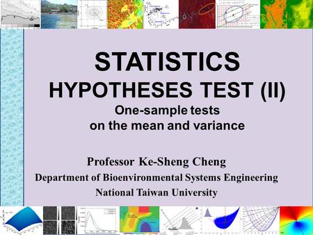 STATISTICS HYPOTHESES TEST (II) One-sample tests on the mean and variance Professor Ke-Sheng Cheng Department of Bioenvironmental Systems Engineering National.