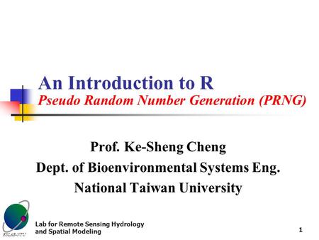 RSLAB-NTU Lab for Remote Sensing Hydrology and Spatial Modeling 1 An Introduction to R Pseudo Random Number Generation (PRNG) Prof. Ke-Sheng Cheng Dept.