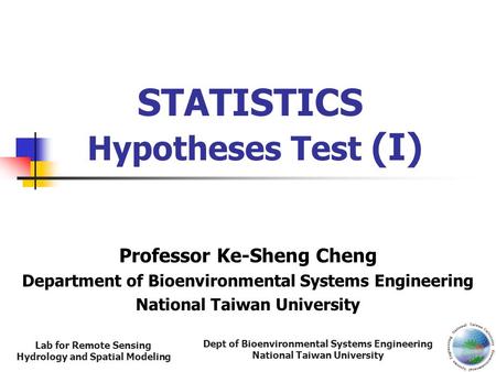 Dept of Bioenvironmental Systems Engineering National Taiwan University Lab for Remote Sensing Hydrology and Spatial Modeling STATISTICS Hypotheses Test.