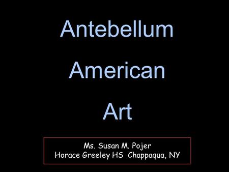 Ms. Susan M. Pojer Horace Greeley HS Chappaqua, NY Antebellum American Art Antebellum American Art.