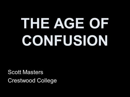 THE AGE OF CONFUSION Scott Masters Crestwood College.