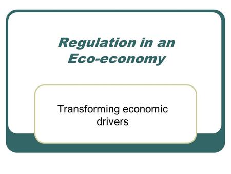 Regulation in an Eco-economy Transforming economic drivers.