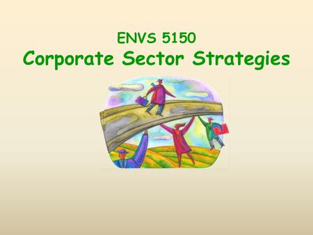 ENVS 5150 Corporate Sector Strategies. Course Overview Focus on overall economic context some attention to practical business problems Postindustrial: