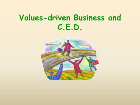 Values-driven Business and C.E.D.. Business in Transformation needs to reorient to the needs of community and planet in its goals and means. needs to.