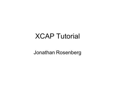XCAP Tutorial Jonathan Rosenberg.