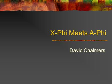 X-Phi Meets A-Phi David Chalmers.