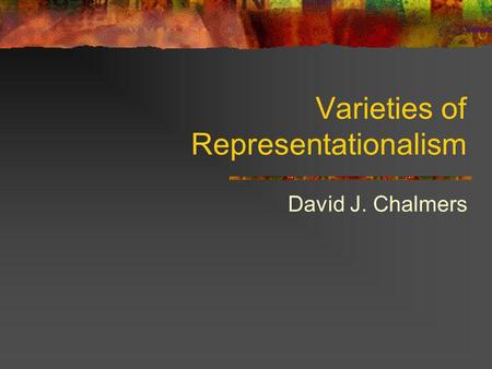 Varieties of Representationalism David J. Chalmers.
