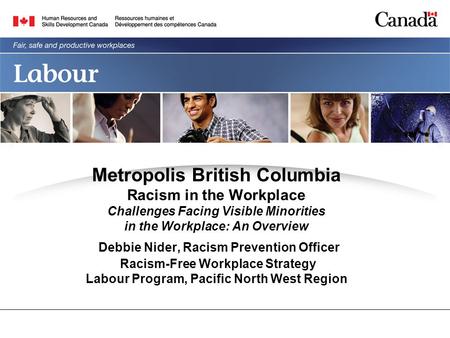Metropolis British Columbia Racism in the Workplace Challenges Facing Visible Minorities in the Workplace: An Overview Debbie Nider, Racism Prevention.
