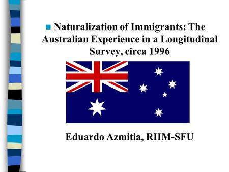 Naturalization of Immigrants: The Australian Experience in a Longitudinal Survey, circa 1996 Eduardo Azmitia, RIIM-SFU.